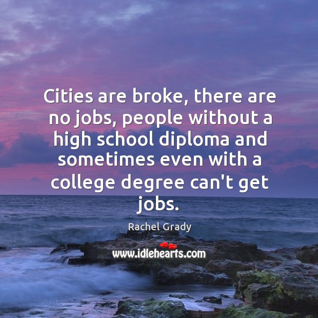 Cities are broke, there are no jobs, people without a high school Rachel Grady Picture Quote