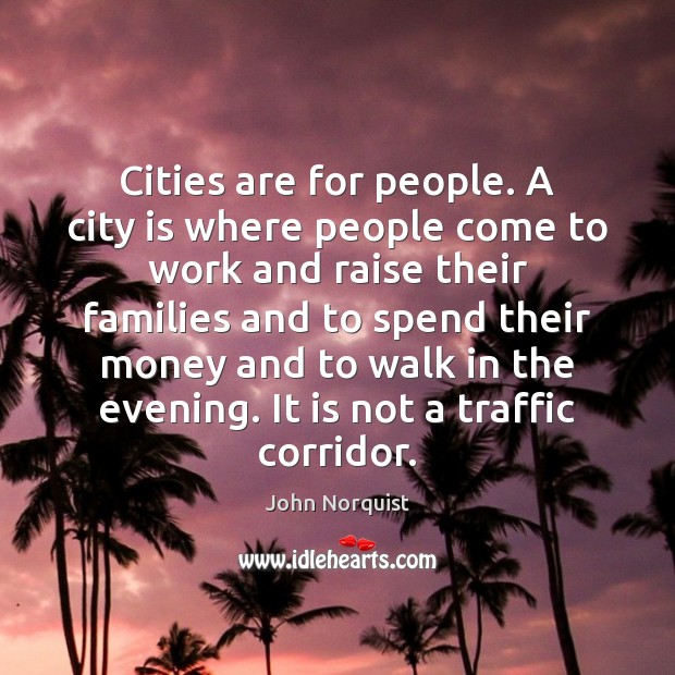 Cities are for people. A city is where people come to work John Norquist Picture Quote