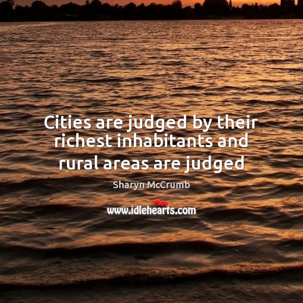 Cities are judged by their richest inhabitants and rural areas are judged Sharyn McCrumb Picture Quote