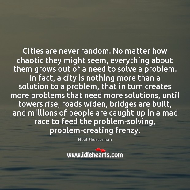 Cities are never random. No matter how chaotic they might seem, everything Neal Shusterman Picture Quote