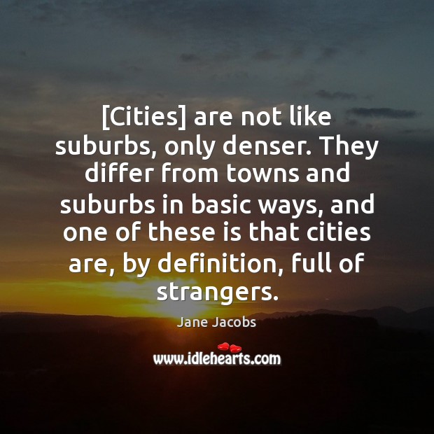 [Cities] are not like suburbs, only denser. They differ from towns and Jane Jacobs Picture Quote