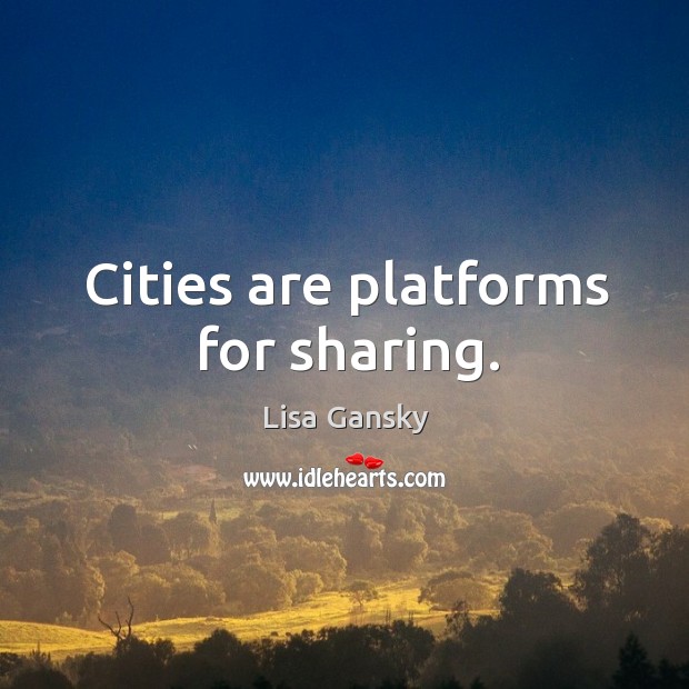 Cities are platforms for sharing. Lisa Gansky Picture Quote
