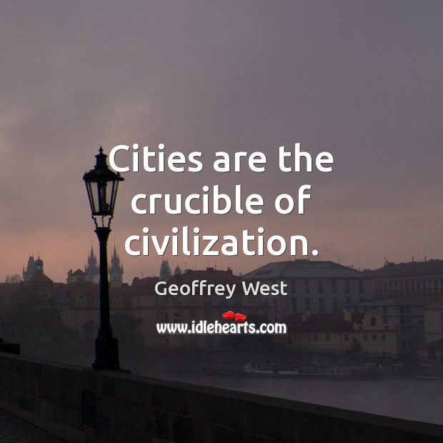 Cities are the crucible of civilization. Geoffrey West Picture Quote