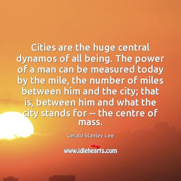 Cities are the huge central dynamos of all being. The power of Gerald Stanley Lee Picture Quote