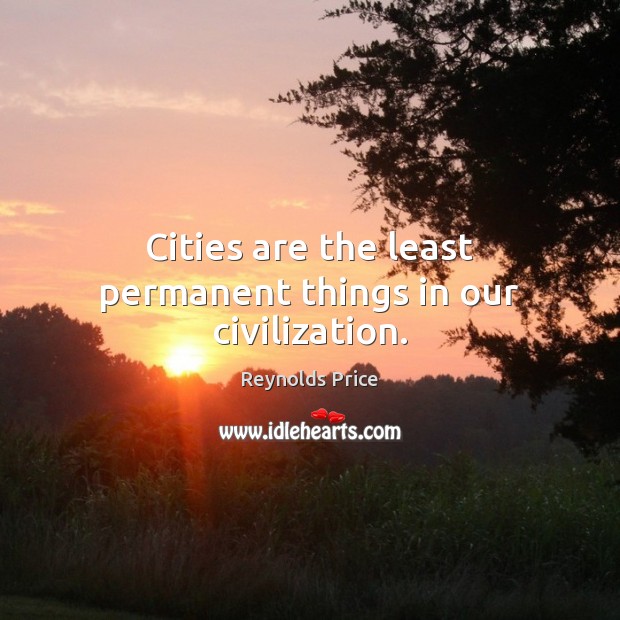 Cities are the least permanent things in our civilization. Reynolds Price Picture Quote