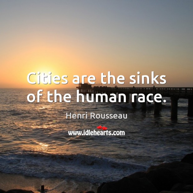 Cities are the sinks of the human race. Henri Rousseau Picture Quote