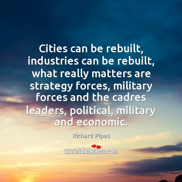 Cities can be rebuilt, industries can be rebuilt, what really matters are Richard Pipes Picture Quote