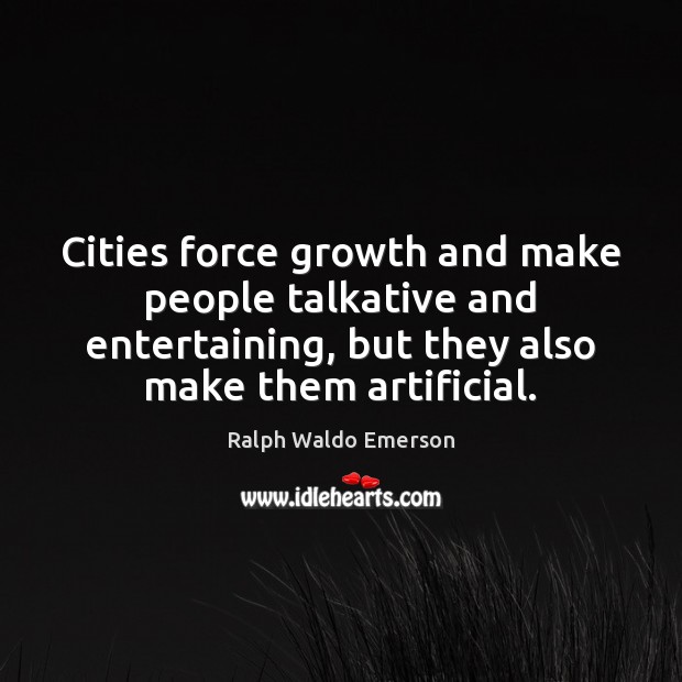 Cities force growth and make people talkative and entertaining, but they also Ralph Waldo Emerson Picture Quote