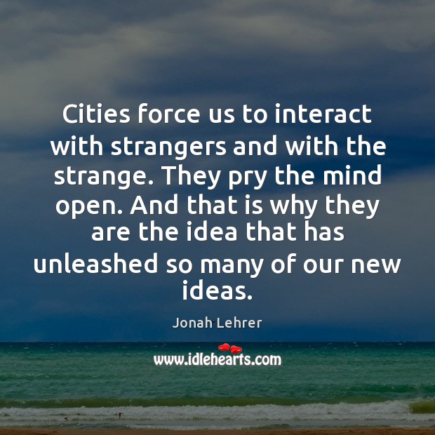 Cities force us to interact with strangers and with the strange. They Jonah Lehrer Picture Quote