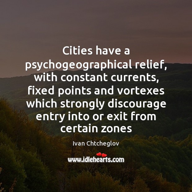 Cities have a psychogeographical relief, with constant currents, fixed points and vortexes Ivan Chtcheglov Picture Quote
