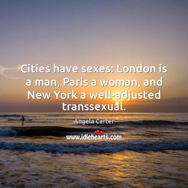Cities have sexes: London is a man, Paris a woman, and New Angela Carter Picture Quote