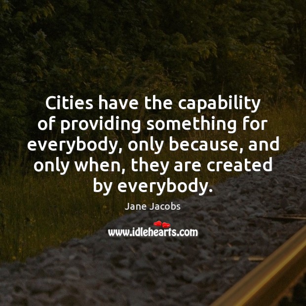 Cities have the capability of providing something for everybody, only because, and Jane Jacobs Picture Quote