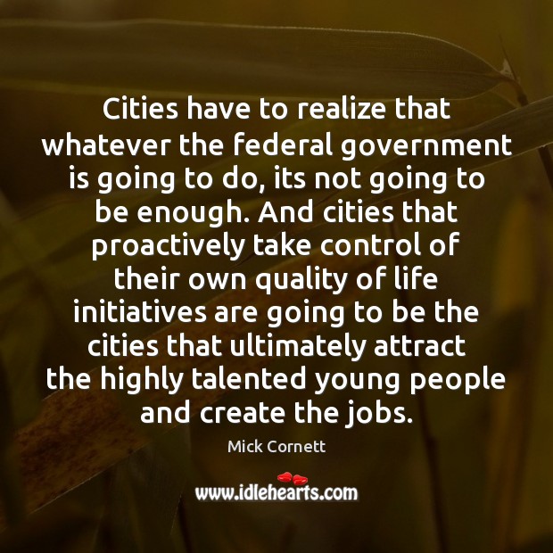 Cities have to realize that whatever the federal government is going to Mick Cornett Picture Quote