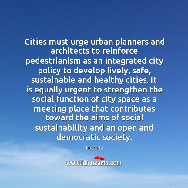 Cities must urge urban planners and architects to reinforce pedestrianism as an Jan Gehl Picture Quote