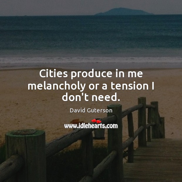 Cities produce in me melancholy or a tension I don’t need. Image