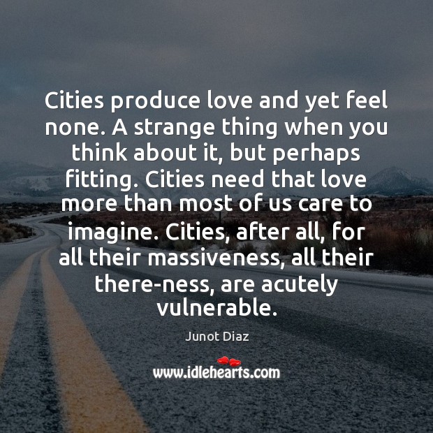 Cities produce love and yet feel none. A strange thing when you Junot Diaz Picture Quote