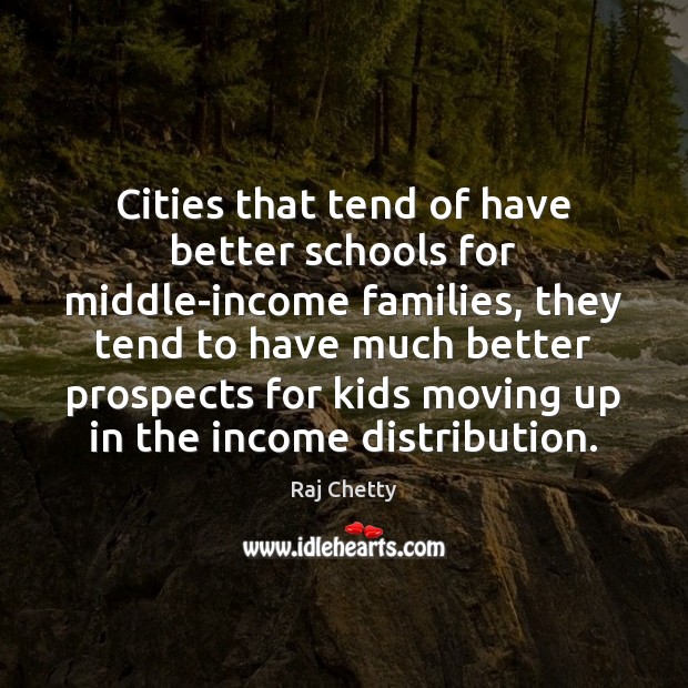 Cities that tend of have better schools for middle-income families, they tend Raj Chetty Picture Quote