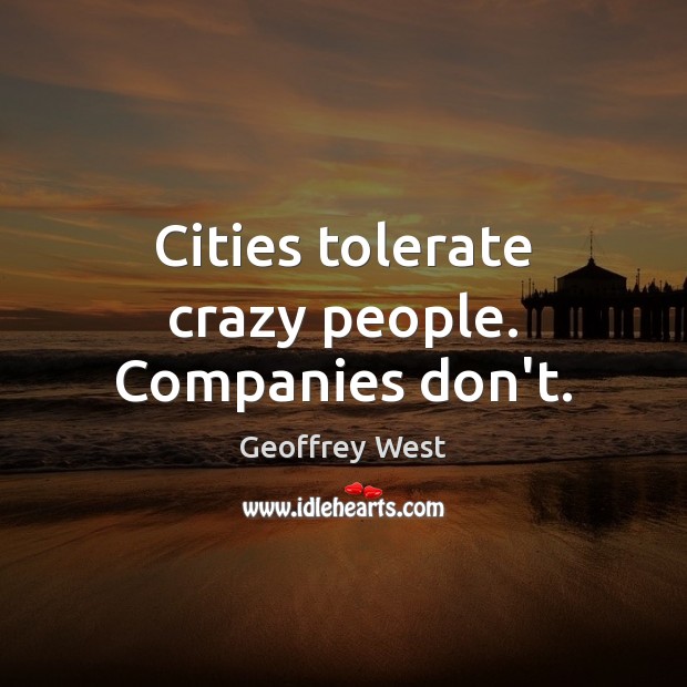 Cities tolerate crazy people. Companies don’t. Geoffrey West Picture Quote