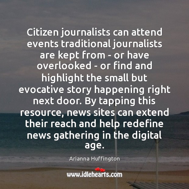 Citizen journalists can attend events traditional journalists are kept from – or Arianna Huffington Picture Quote