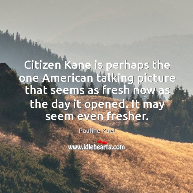 Citizen kane is perhaps the one american talking picture that seems as fresh now Pauline Kael Picture Quote