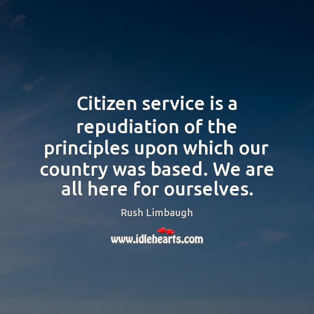 Citizen service is a repudiation of the principles upon which our country Rush Limbaugh Picture Quote