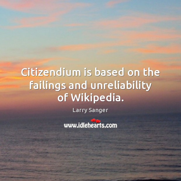 Citizendium is based on the failings and unreliability of Wikipedia. Larry Sanger Picture Quote