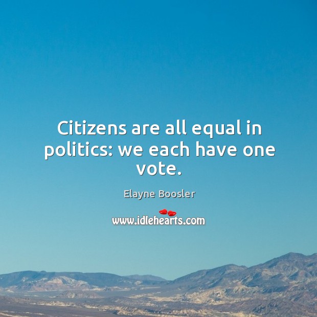 Citizens are all equal in politics: we each have one vote. Elayne Boosler Picture Quote