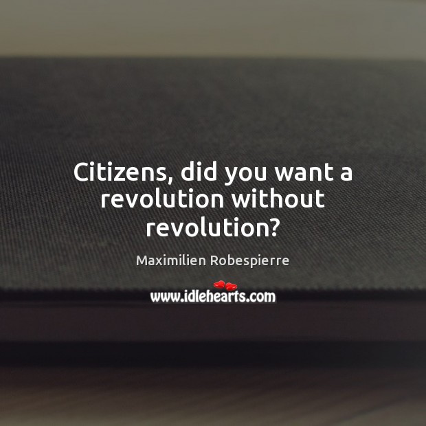 Citizens, did you want a revolution without revolution? Maximilien Robespierre Picture Quote