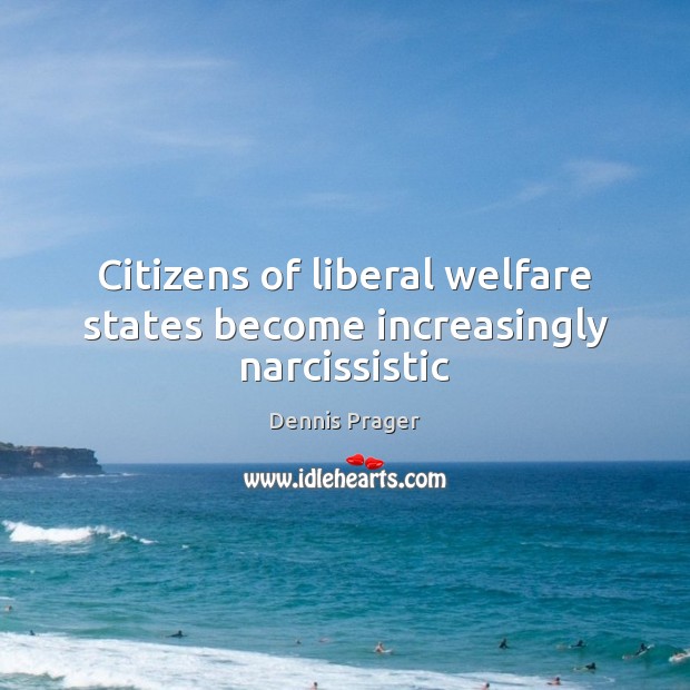 Citizens of liberal welfare states become increasingly narcissistic Dennis Prager Picture Quote