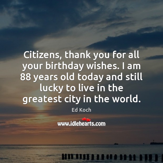 Citizens, thank you for all your birthday wishes. I am 88 years old Image