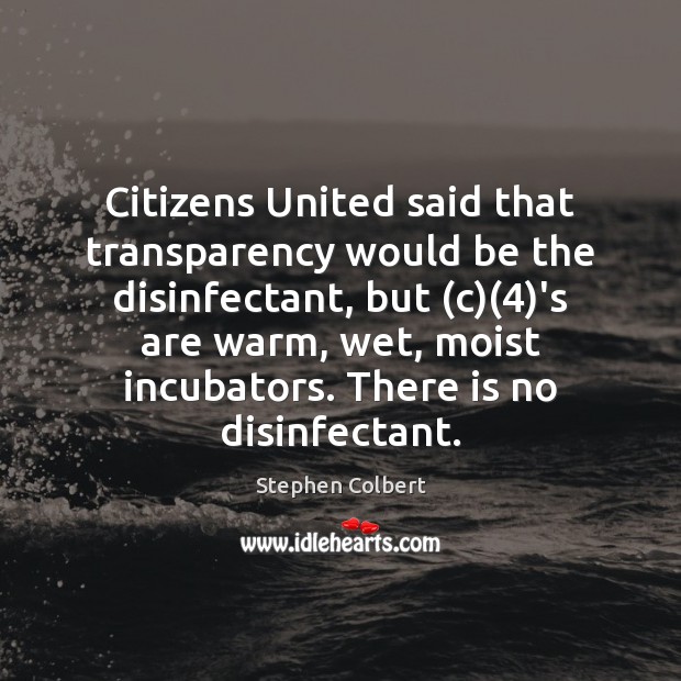 Citizens United said that transparency would be the disinfectant, but (c)(4)’s Stephen Colbert Picture Quote
