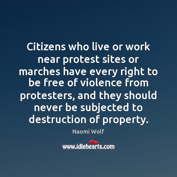 Citizens who live or work near protest sites or marches have every Naomi Wolf Picture Quote