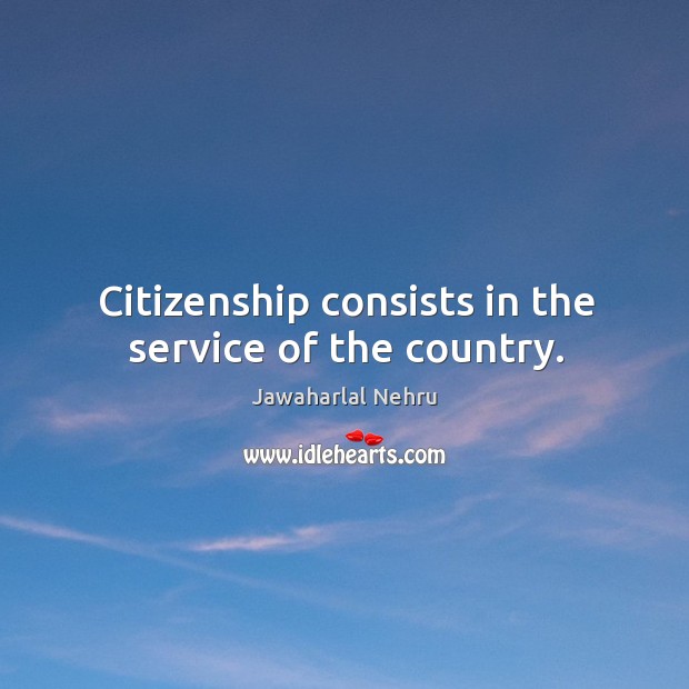Citizenship consists in the service of the country. Jawaharlal Nehru Picture Quote