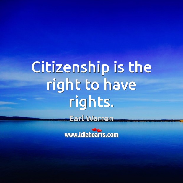 Citizenship is the right to have rights. Earl Warren Picture Quote