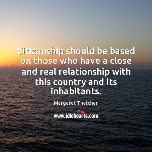 Citizenship should be based on those who have a close and real Margaret Thatcher Picture Quote