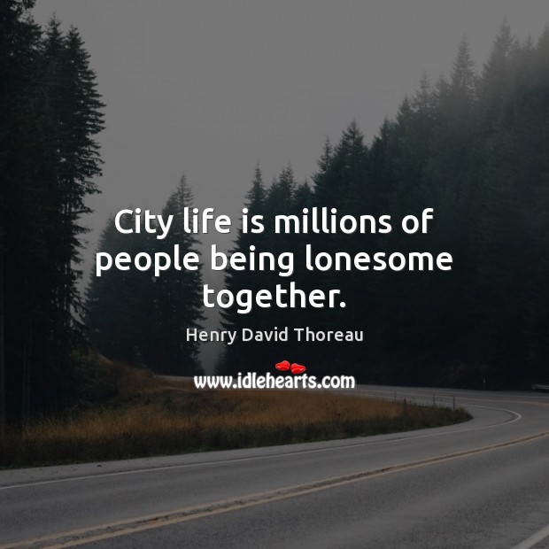 City life is millions of people being lonesome together. Henry David Thoreau Picture Quote