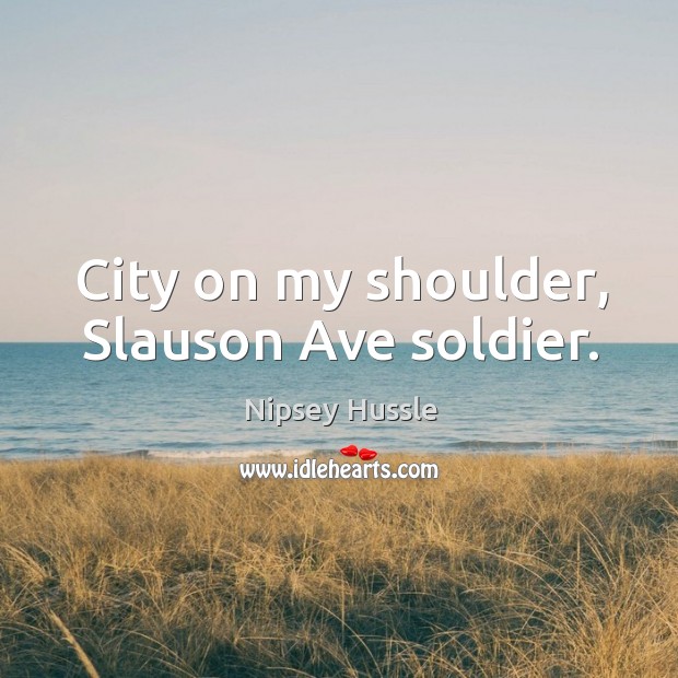 City on my shoulder, slauson ave soldier. Nipsey Hussle Picture Quote