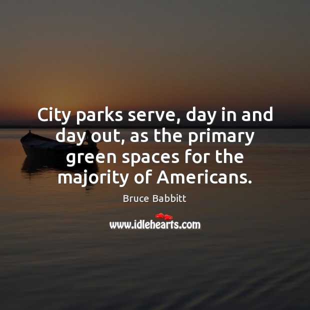 City parks serve, day in and day out, as the primary green Bruce Babbitt Picture Quote