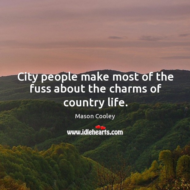 City people make most of the fuss about the charms of country life. Mason Cooley Picture Quote