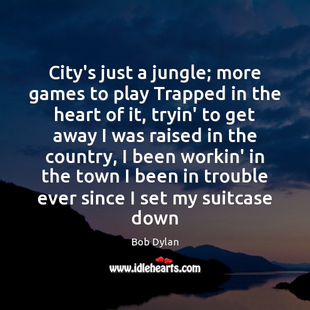 City’s just a jungle; more games to play Trapped in the heart Bob Dylan Picture Quote