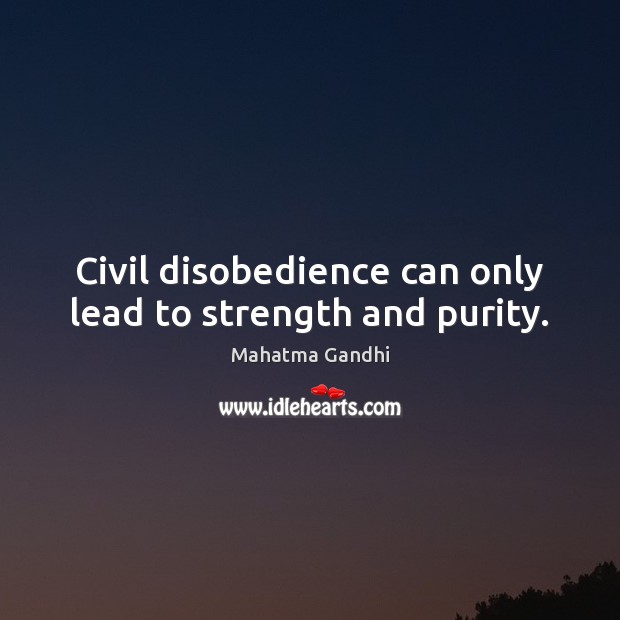 Civil disobedience can only lead to strength and purity. Image