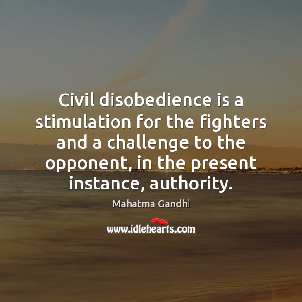 Civil disobedience is a stimulation for the fighters and a challenge to Challenge Quotes Image