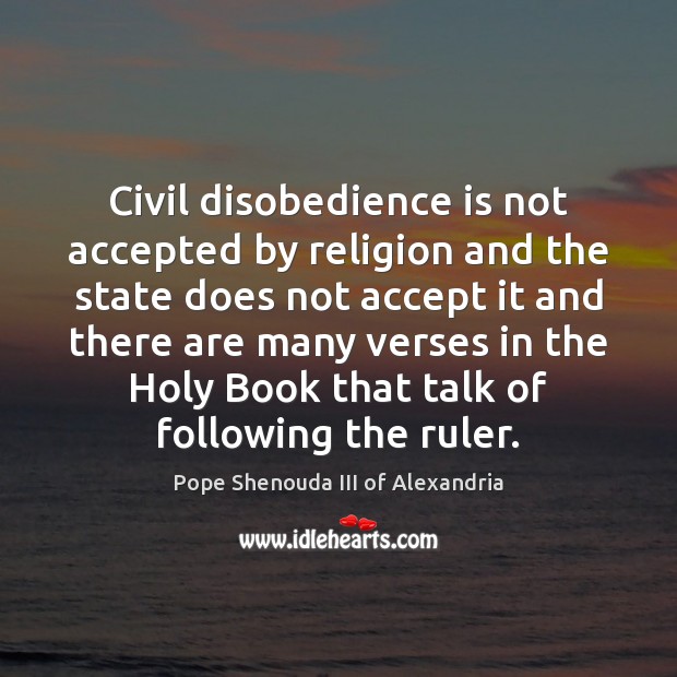 Civil disobedience is not accepted by religion and the state does not Pope Shenouda III of Alexandria Picture Quote