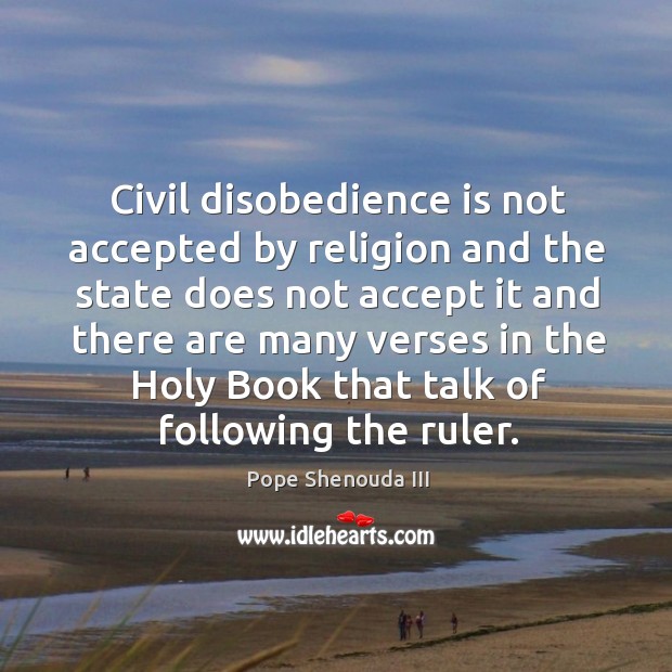 Civil disobedience is not accepted by religion and the state does not accept it and there are many verses in Pope Shenouda III Picture Quote