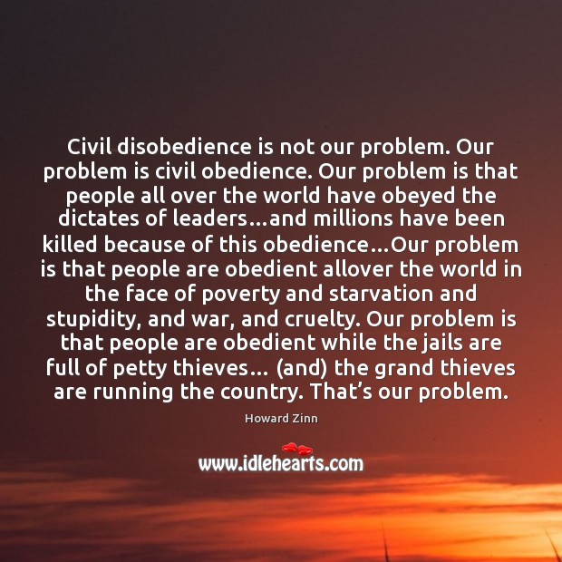 Civil disobedience is not our problem. Our problem is civil obedience. Our Image