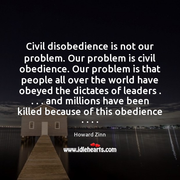Civil disobedience is not our problem. Our problem is civil obedience. Our Howard Zinn Picture Quote