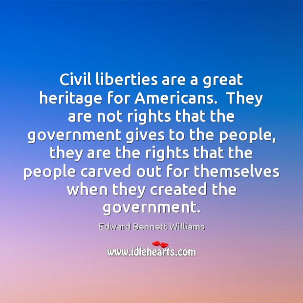 Civil liberties are a great heritage for Americans.  They are not rights Government Quotes Image