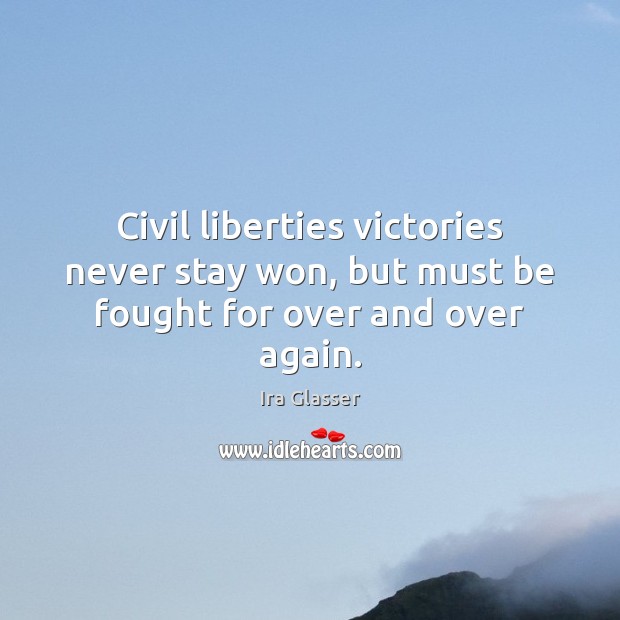 Civil liberties victories never stay won, but must be fought for over and over again. Ira Glasser Picture Quote