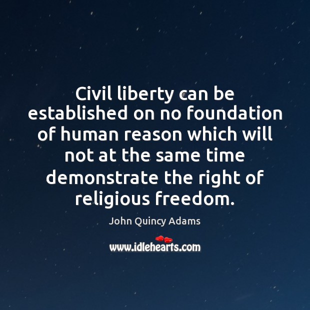 Civil liberty can be established on no foundation of human reason which John Quincy Adams Picture Quote