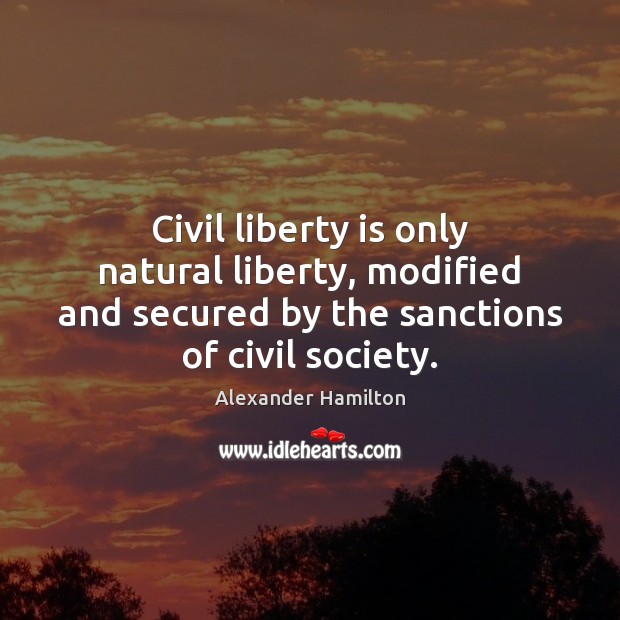 Civil liberty is only natural liberty, modified and secured by the sanctions Alexander Hamilton Picture Quote